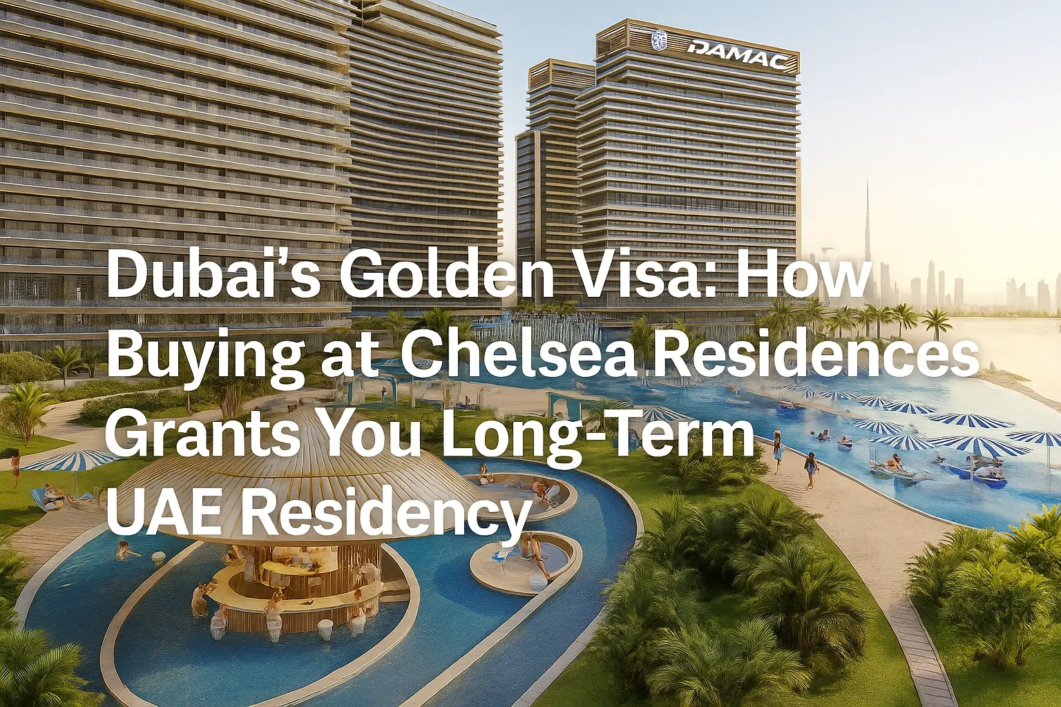 Dubai’s Golden Visa: How Buying at Chelsea Residences Grants You Long-Term UAE Residency